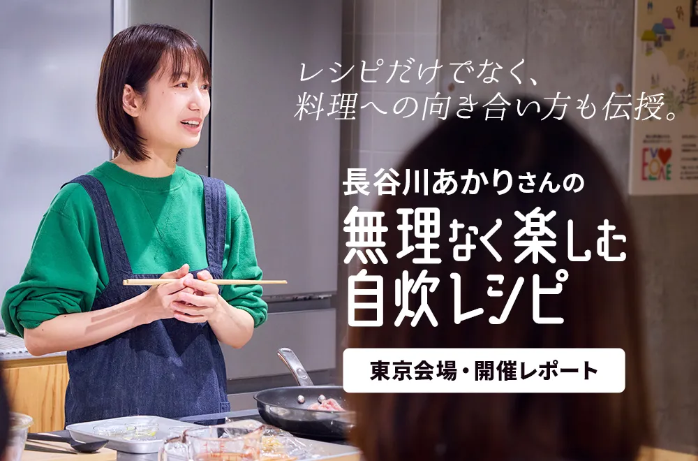 レシピだけでなく、料理への向き合い方も伝授。参加者に気づきを与えた「長谷川あかりさんの無理なく楽しむ自炊レシピ」東京会場・開催レポート